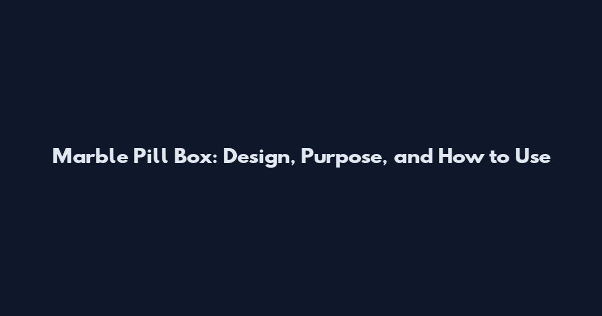 Marble Pill Box: Design, Purpose, and How to Use