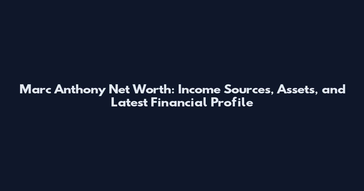 Marc Anthony Net Worth: Income Sources, Assets, and Latest Financial Profile