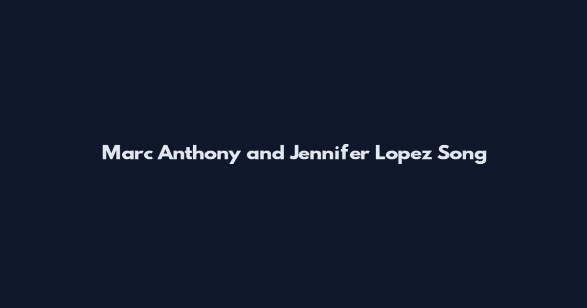 Marc Anthony and Jennifer Lopez Song