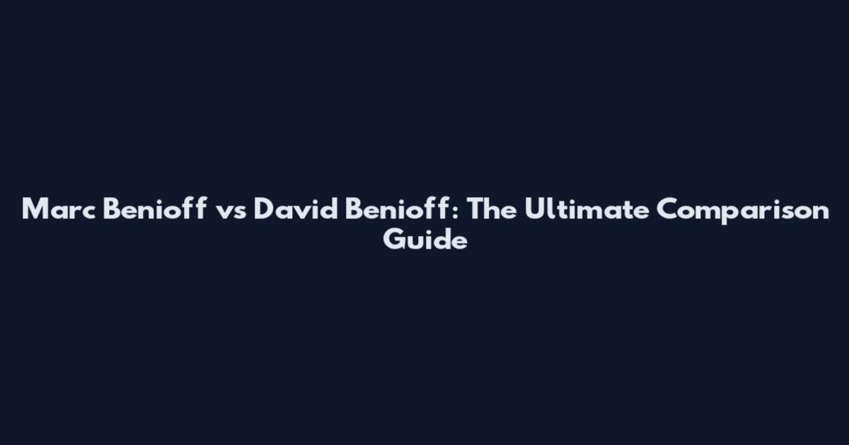 Marc Benioff vs David Benioff: The Ultimate Comparison Guide