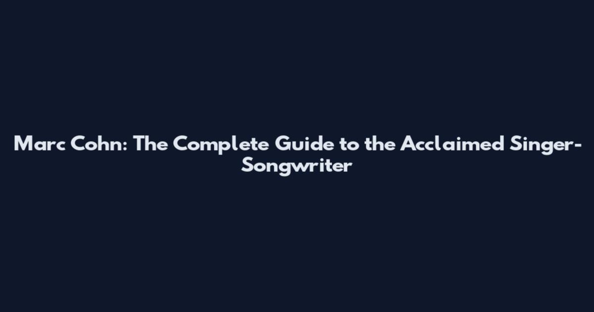 Marc Cohn: The Complete Guide to the Acclaimed Singer-Songwriter