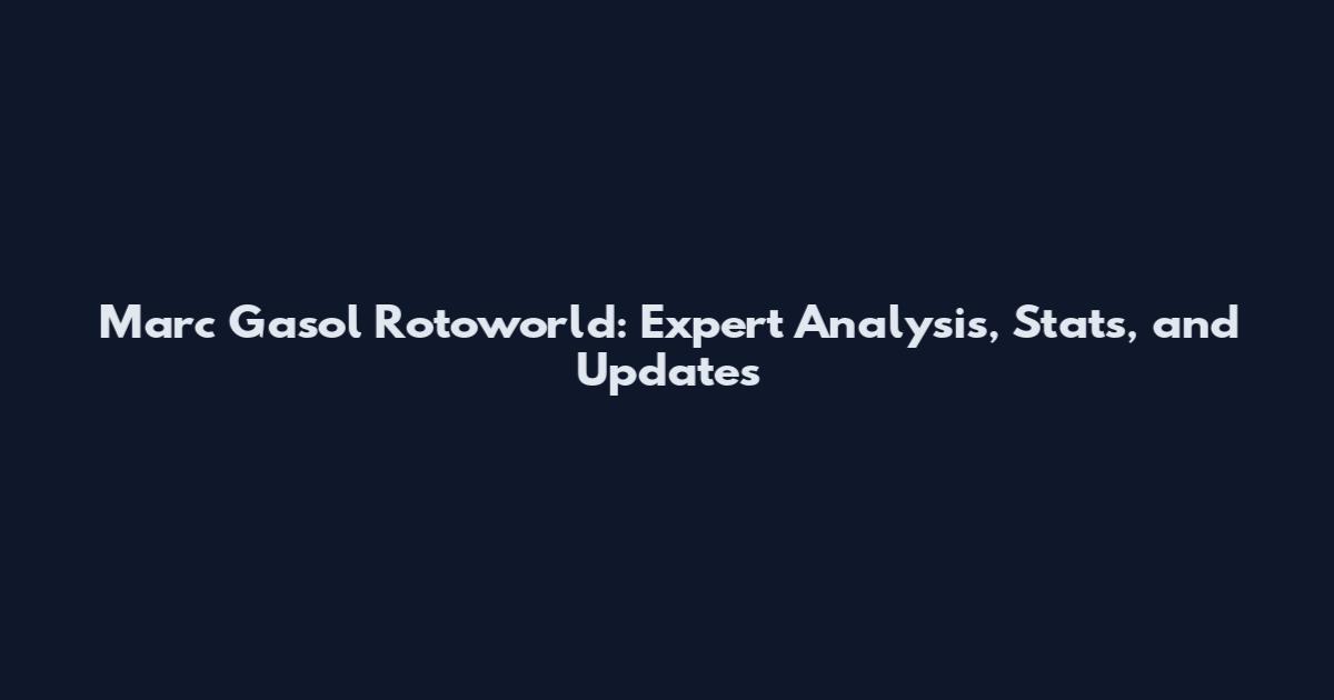 Marc Gasol Rotoworld: Expert Analysis, Stats, and Updates