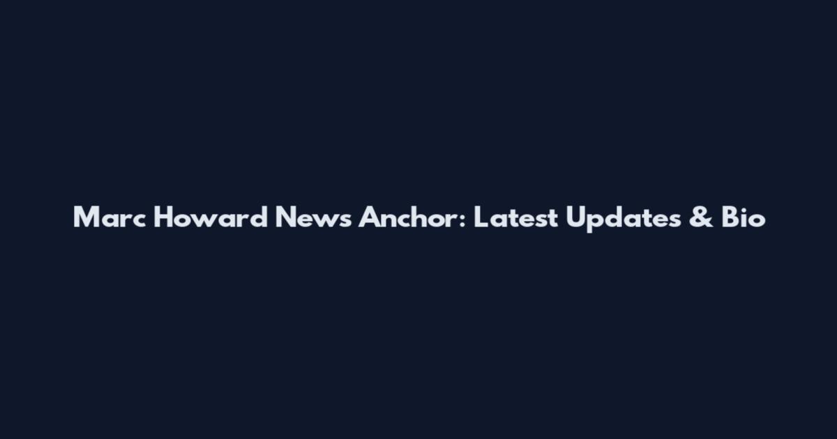 Marc Howard News Anchor: Latest Updates & Bio
