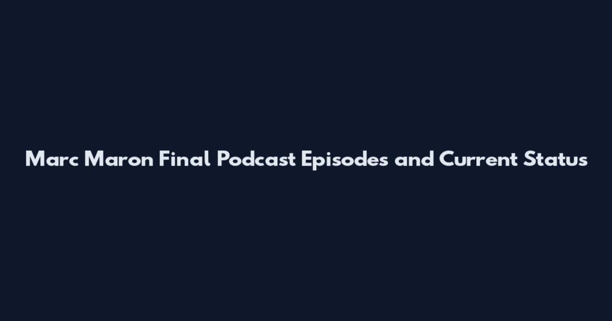 Marc Maron Final Podcast Episodes and Current Status