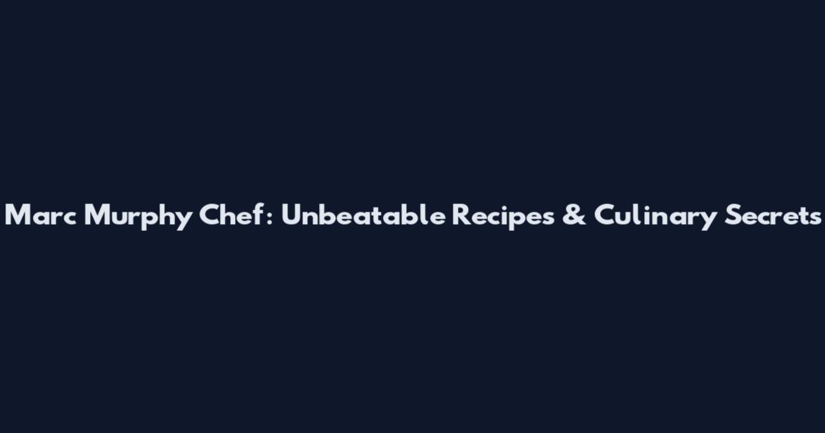 Marc Murphy Chef: Unbeatable Recipes & Culinary Secrets