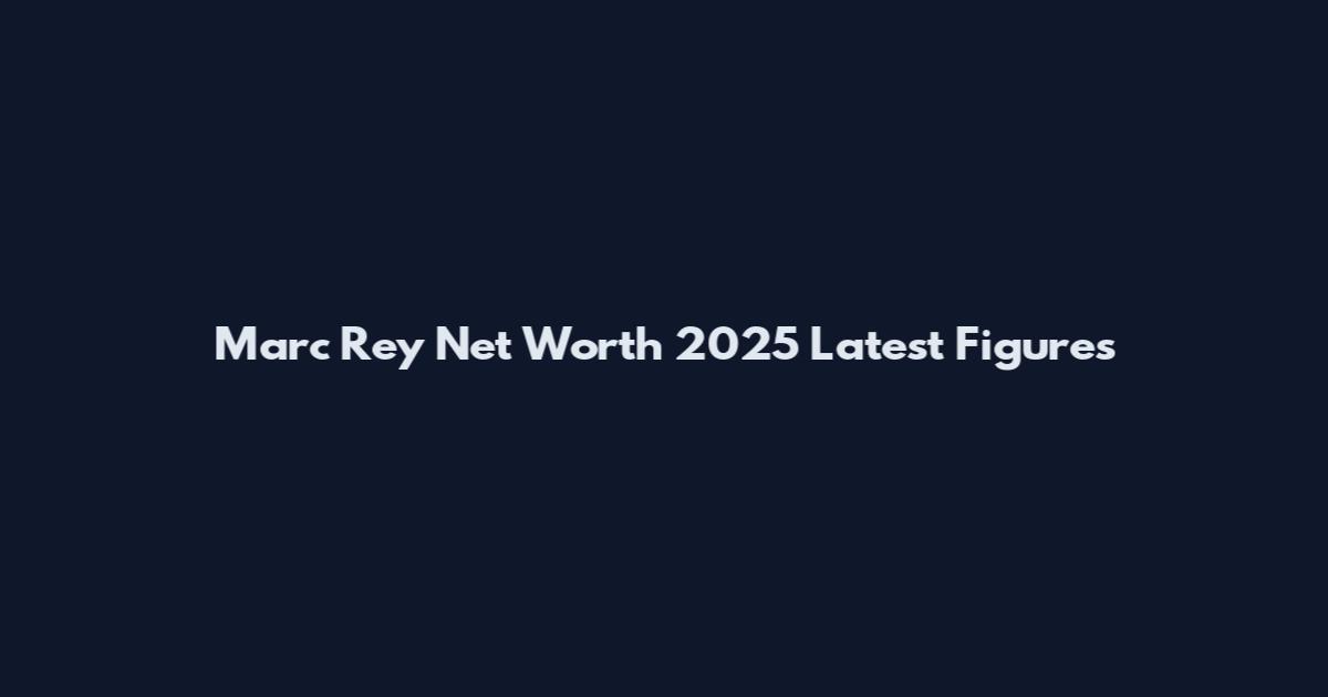 Marc Rey Net Worth 2025 Latest Figures