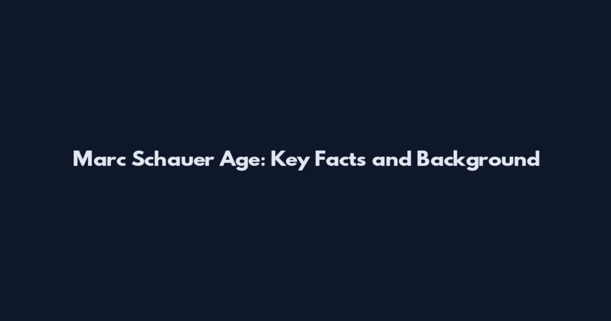 Marc Schauer Age: Key Facts and Background