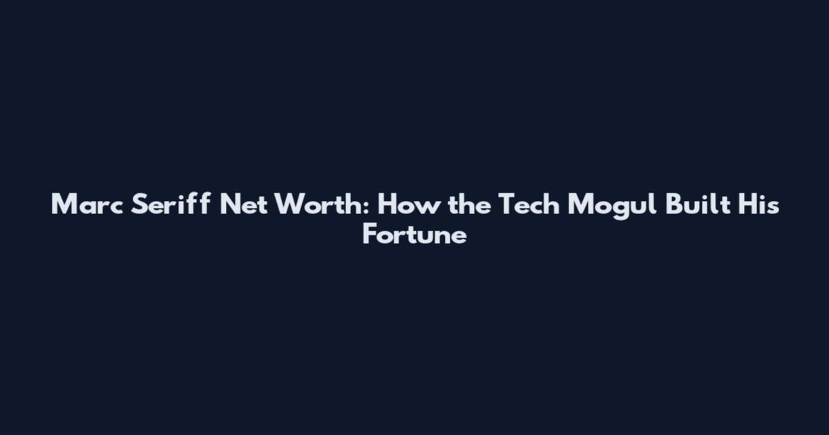 Marc Seriff Net Worth: How the Tech Mogul Built His Fortune