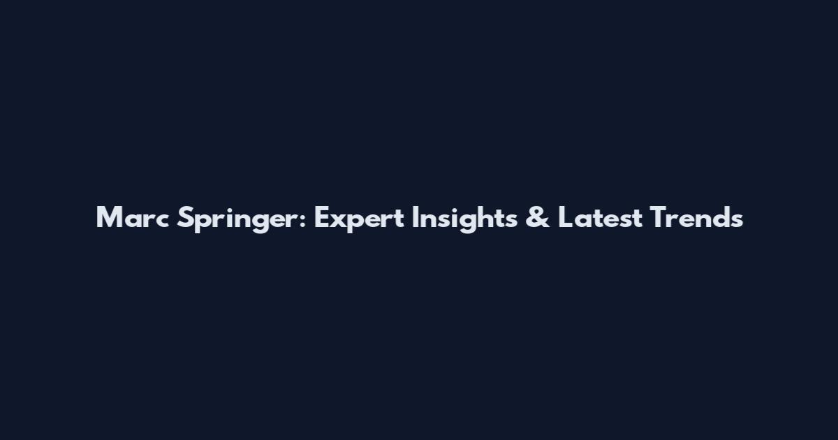 Marc Springer: Expert Insights & Latest Trends