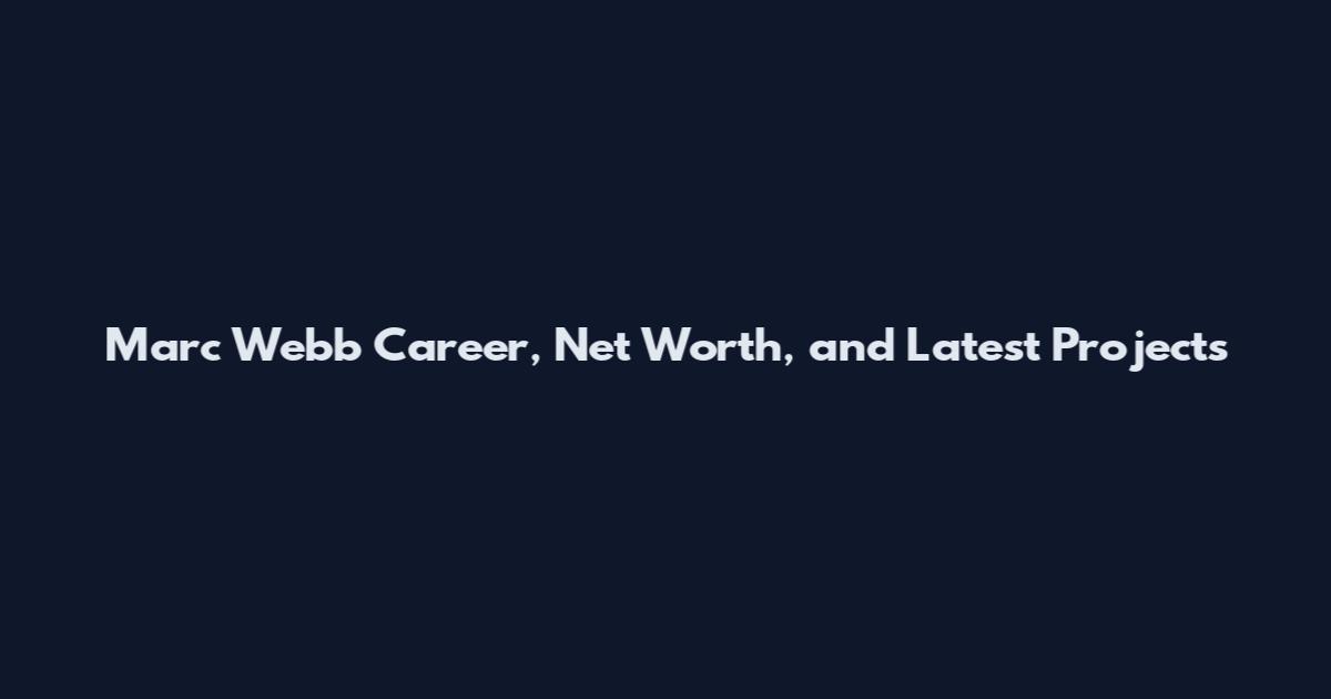 Marc Webb Career, Net Worth, and Latest Projects