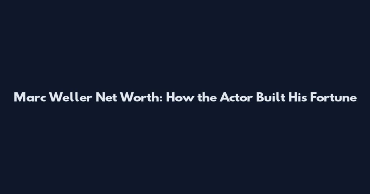 Marc Weller Net Worth: How the Actor Built His Fortune