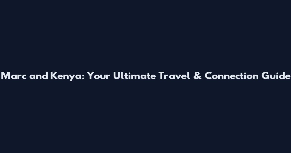 Marc and Kenya: Your Ultimate Travel & Connection Guide