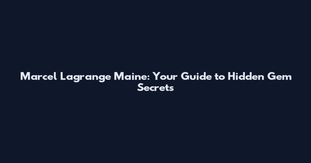Marcel Lagrange Maine: Your Guide to Hidden Gem Secrets