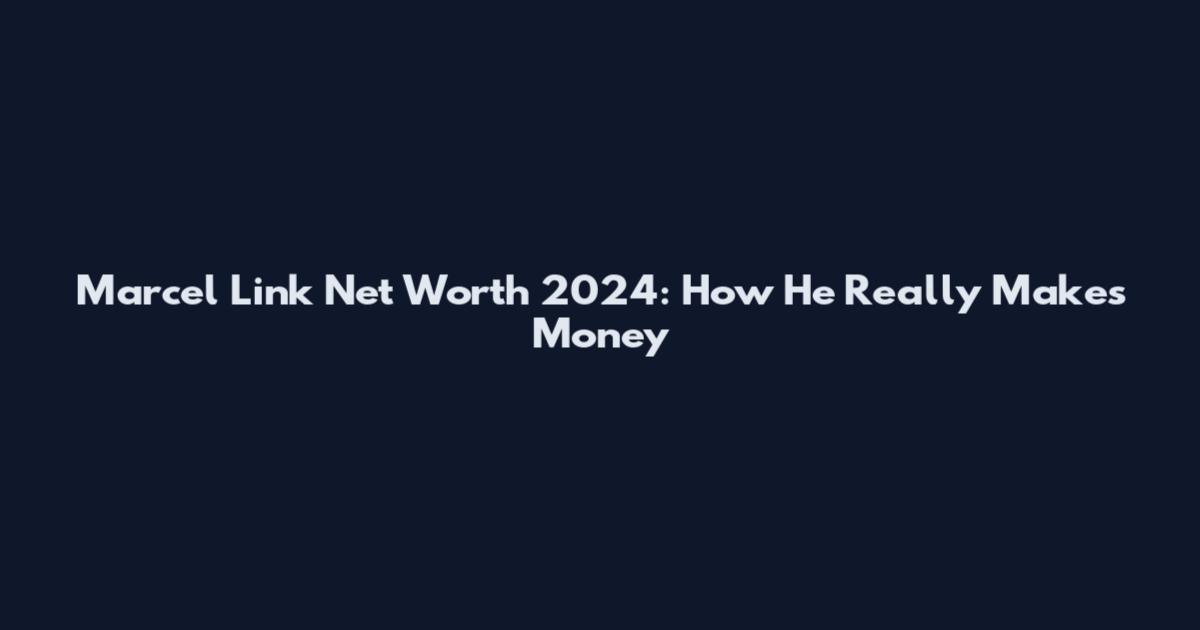 Marcel Link Net Worth 2024: How He Really Makes Money