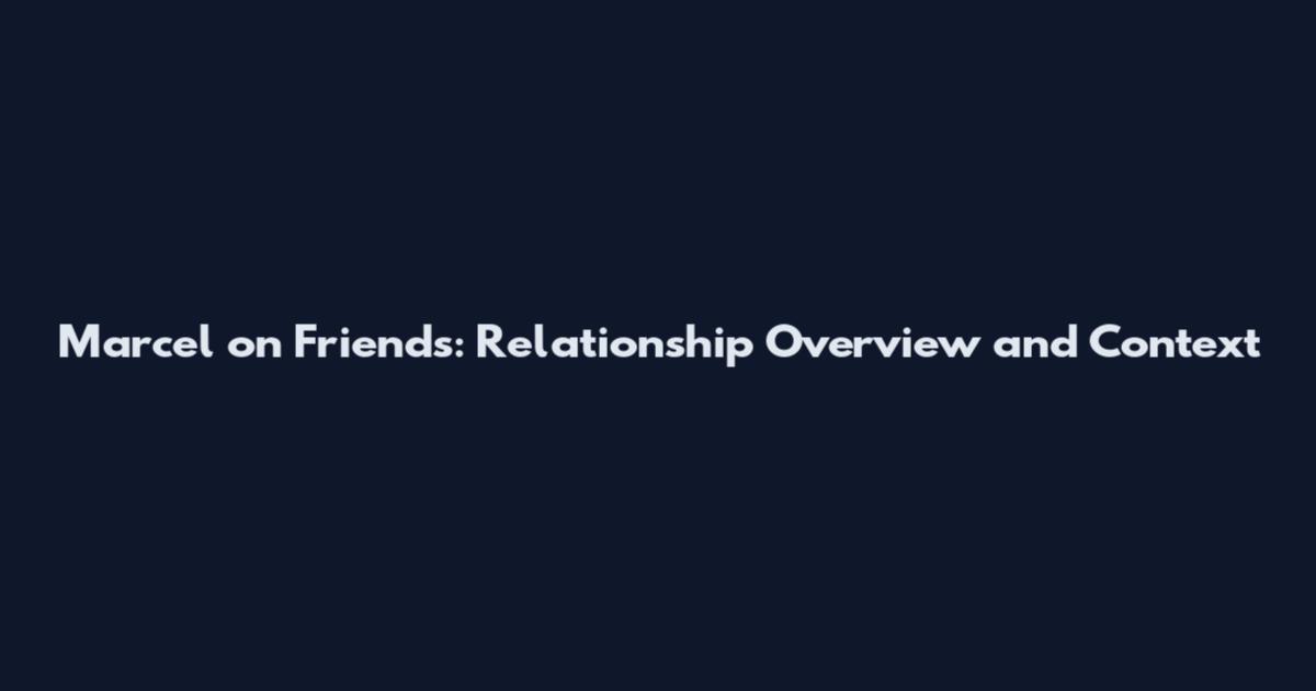 Marcel on Friends: Relationship Overview and Context