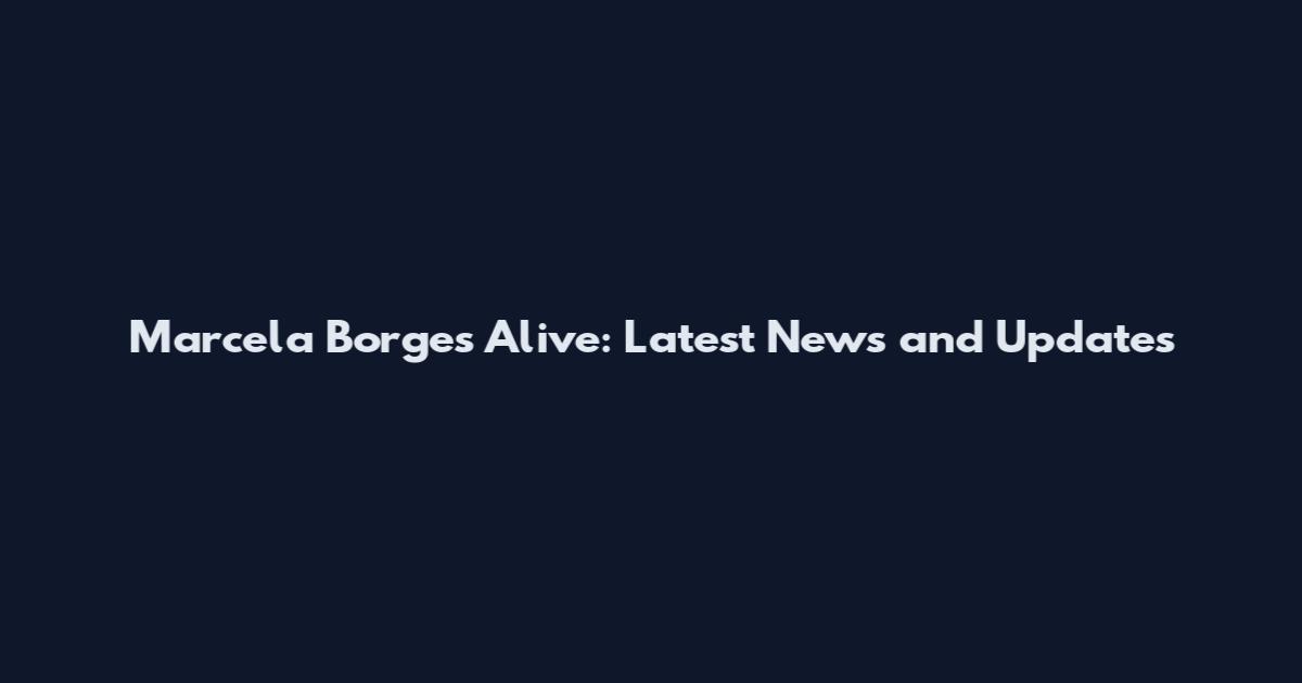 Marcela Borges Alive: Latest News and Updates