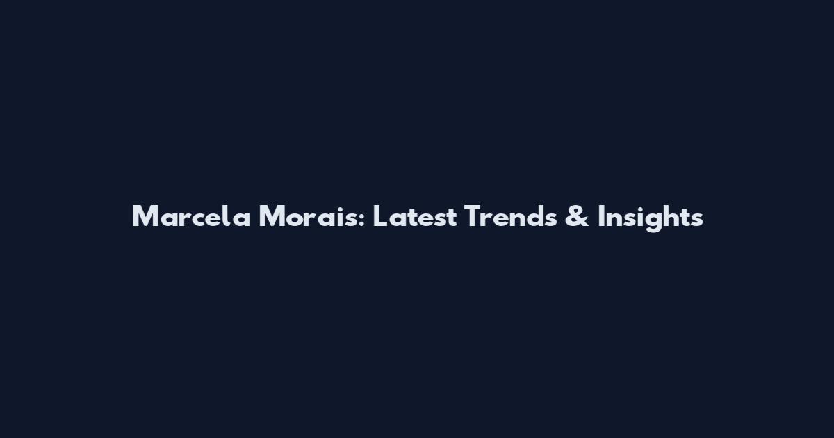 Marcela Morais: Latest Trends & Insights