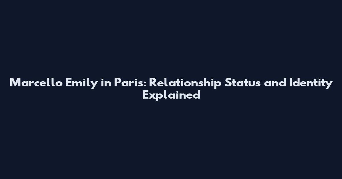 Marcello Emily in Paris: Relationship Status and Identity Explained