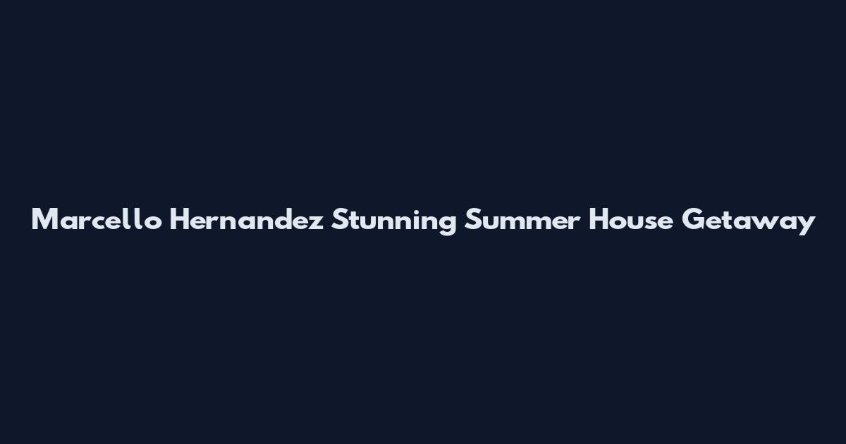 Marcello Hernandez Stunning Summer House Getaway