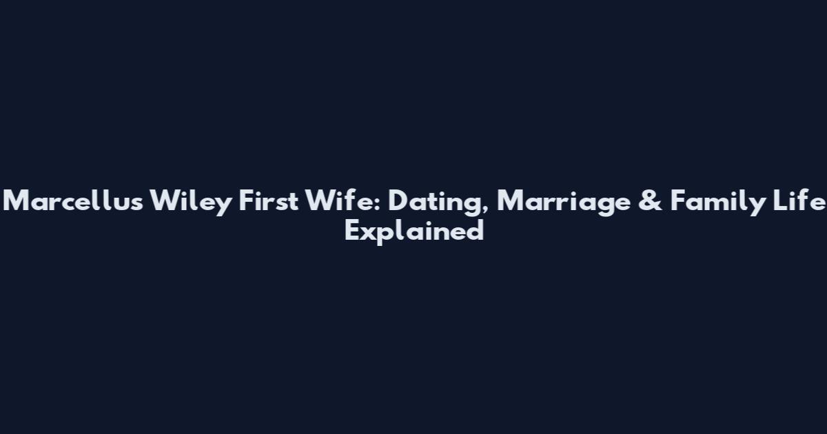 Marcellus Wiley First Wife: Dating, Marriage & Family Life Explained
