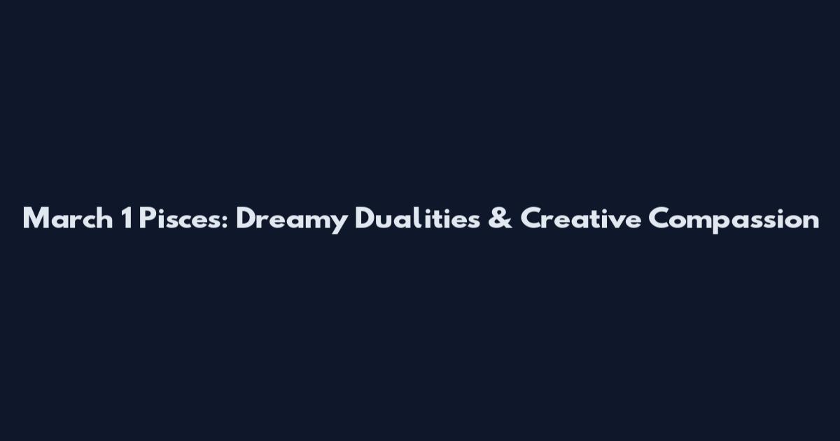 March 1 Pisces: Dreamy Dualities & Creative Compassion