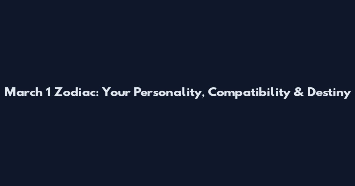 March 1 Zodiac: Your Personality, Compatibility & Destiny