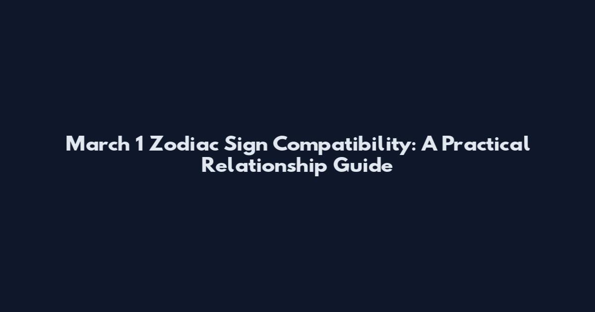 March 1 Zodiac Sign Compatibility: A Practical Relationship Guide