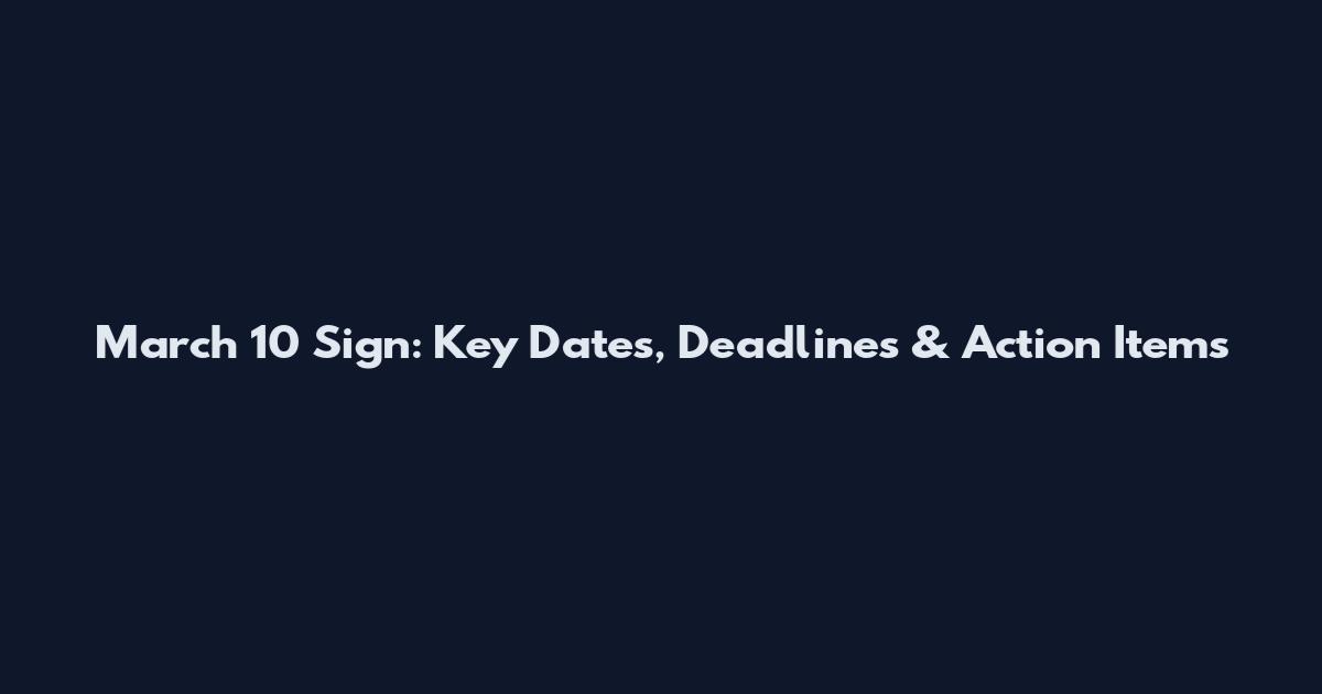 March 10 Sign: Key Dates, Deadlines & Action Items