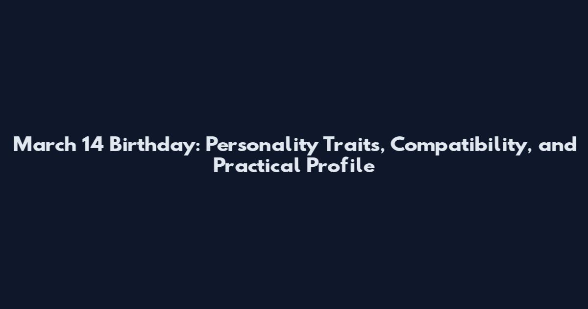 March 14 Birthday: Personality Traits, Compatibility, and Practical Profile