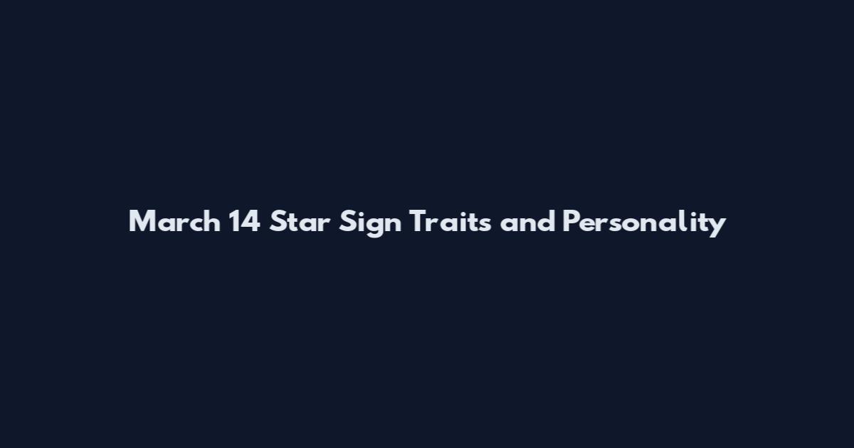 March 14 Star Sign Traits and Personality