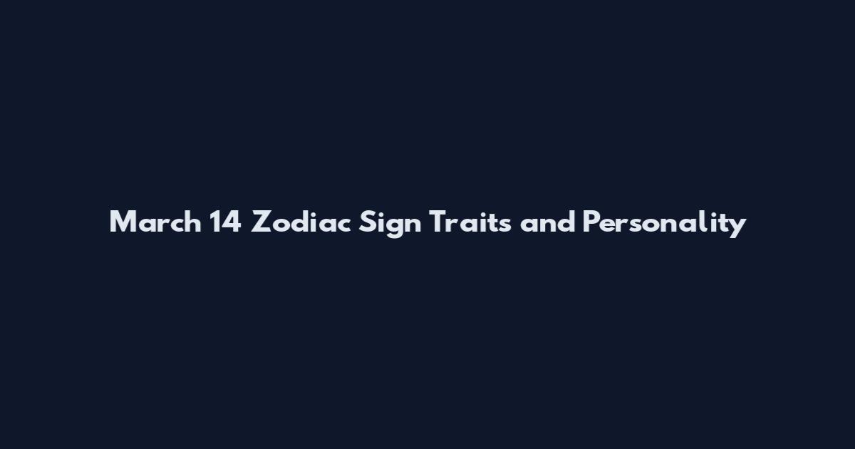 March 14 Zodiac Sign Traits and Personality