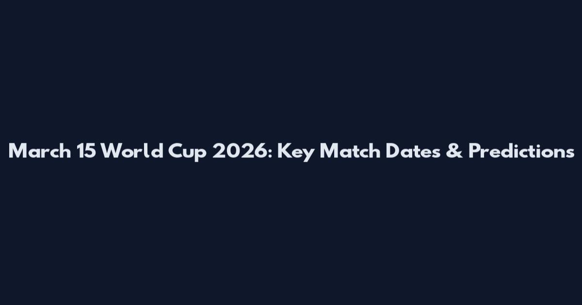 March 15 World Cup 2026: Key Match Dates & Predictions