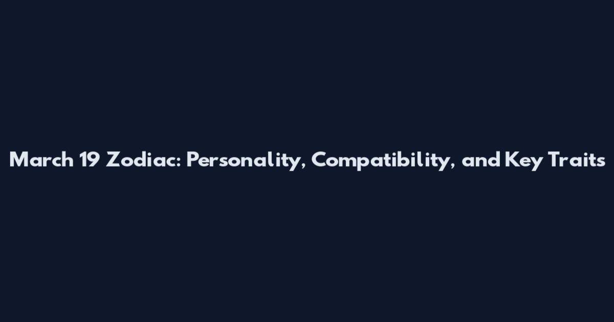 March 19 Zodiac: Personality, Compatibility, and Key Traits
