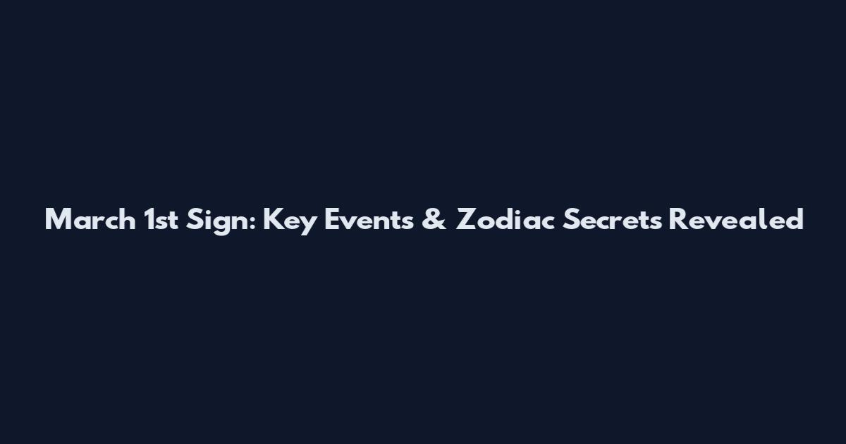 March 1st Sign: Key Events & Zodiac Secrets Revealed