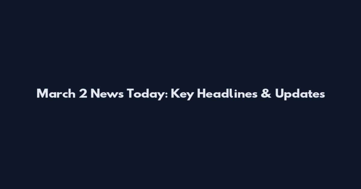March 2 News Today: Key Headlines & Updates