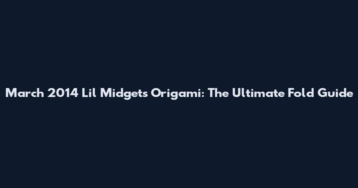 March 2014 Lil Midgets Origami: The Ultimate Fold Guide