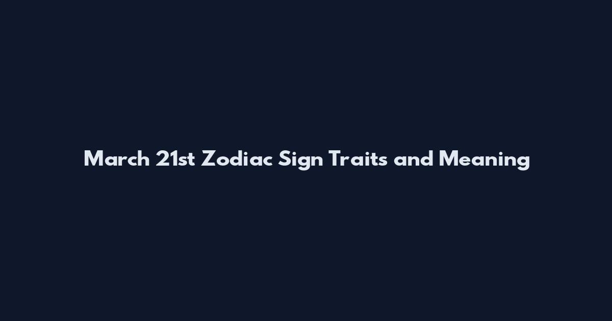 March 21st Zodiac Sign Traits and Meaning