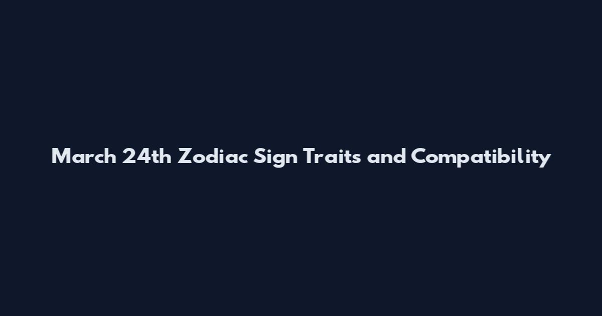 March 24th Zodiac Sign Traits and Compatibility