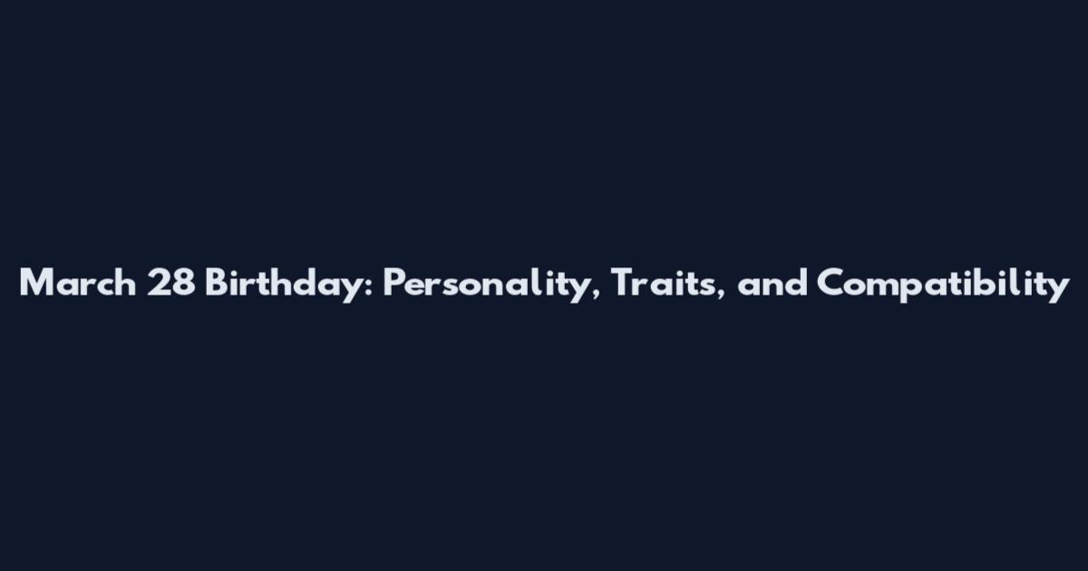 March 28 Birthday: Personality, Traits, and Compatibility