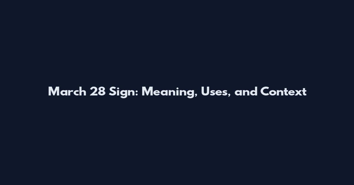 March 28 Sign: Meaning, Uses, and Context
