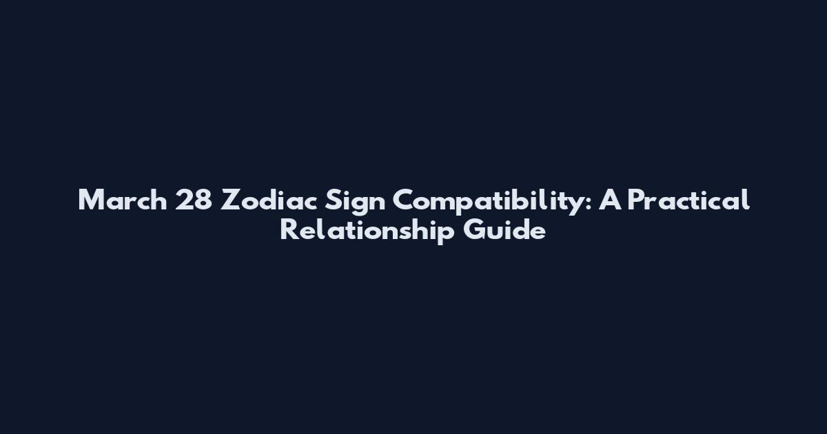March 28 Zodiac Sign Compatibility: A Practical Relationship Guide