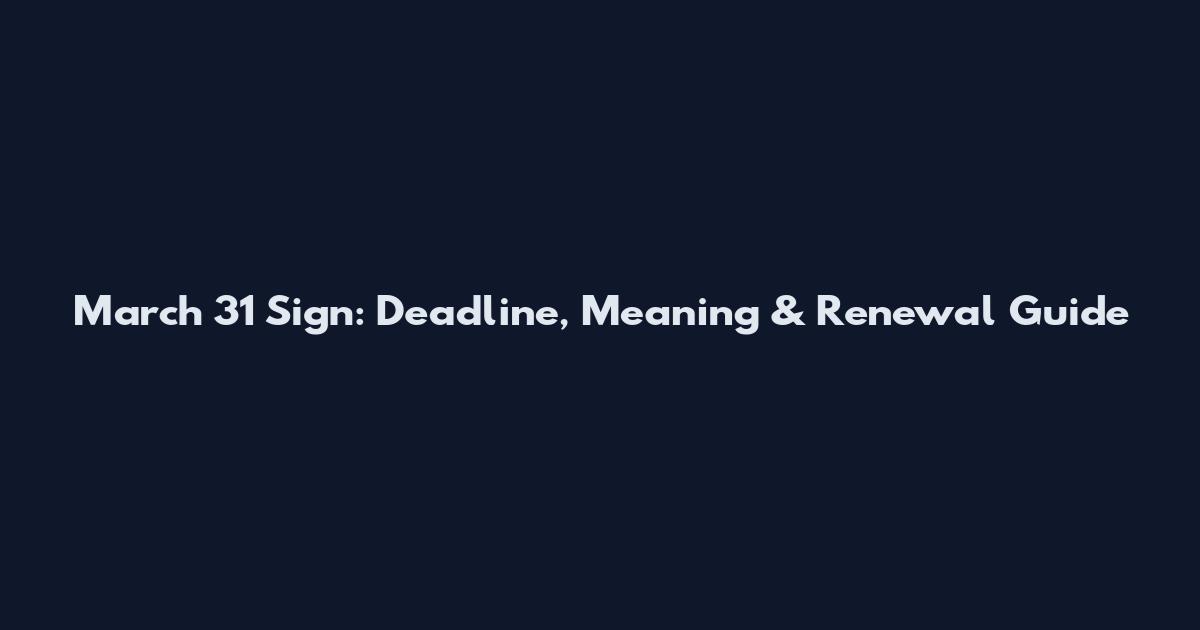 March 31 Sign: Deadline, Meaning & Renewal Guide
