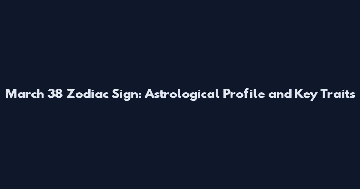 March 38 Zodiac Sign: Astrological Profile and Key Traits
