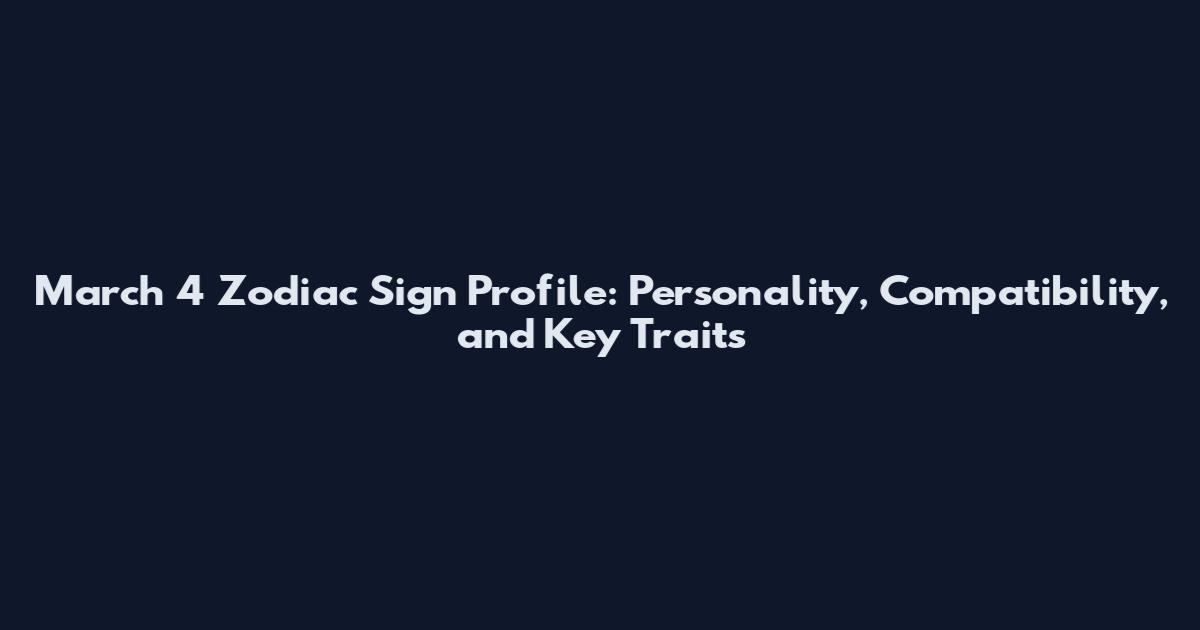 March 4 Zodiac Sign Profile: Personality, Compatibility, and Key Traits