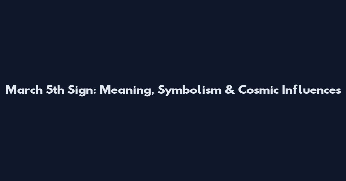 March 5th Sign: Meaning, Symbolism & Cosmic Influences