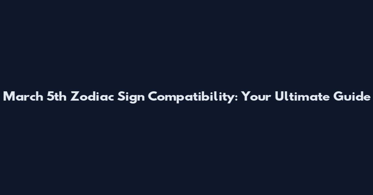 March 5th Zodiac Sign Compatibility: Your Ultimate Guide