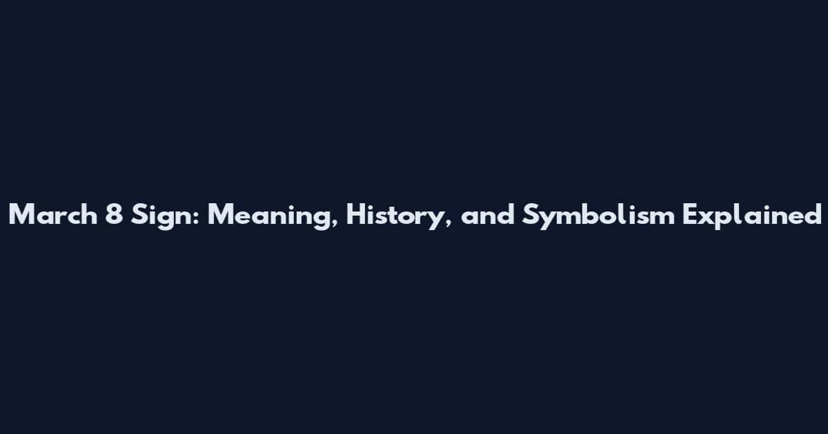 March 8 Sign: Meaning, History, and Symbolism Explained