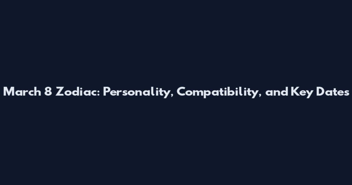 March 8 Zodiac: Personality, Compatibility, and Key Dates