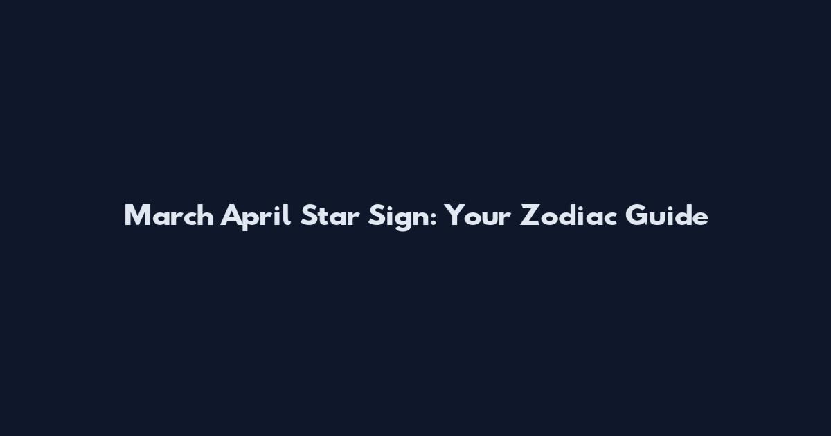 March April Star Sign: Your Zodiac Guide