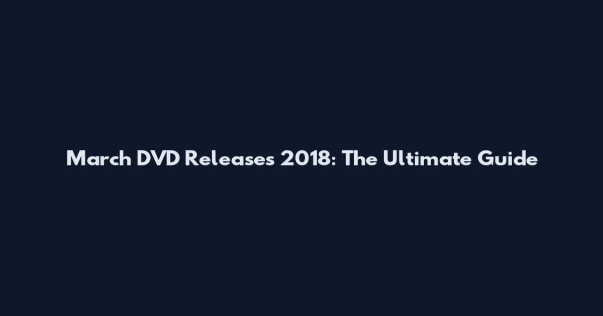 March DVD Releases 2018: The Ultimate Guide
